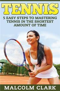 Tennis: 5 Easy Steps to Mastering Tennis in the Shortest Amount of Time