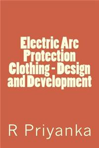 Electric Arc Protection Clothing - Design and Development