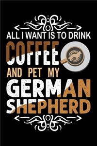 All I Want To Drink Coffee And Pet My German Shepherd