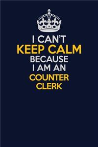 I Can't Keep Calm Because I Am An Counter Clerk