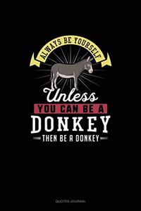 Always Be Yourself Unless You Can Be A Donkey Then Be A Donkey