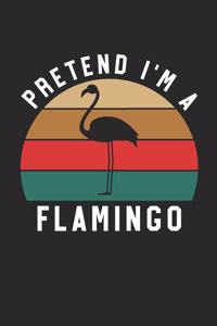 Flamingo Notebook - Pretend I'm A Flamingo Journal - Flamingo Gift for Animal Lovers - Flamingo Diary