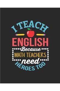 I Teach English Because Math Teachers Need Heroes Too: Teacher Appreciation Notebook Or Journal