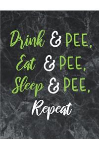 Drink & Pee, Eat & Pee, Sleep & Pee, Repeat