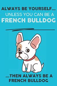 Always Be Yourself Unless You Can Be A French Bulldog Then Always Be A French Bulldog