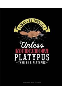 Always Be Yourself Unless You Can Be A Platypus Then Be A Platypus