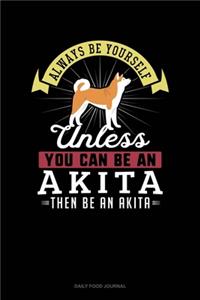Always Be Yourself Unless You Can Be An Akita Then Be An Akita