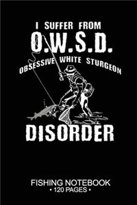 I Suffer From O.W.S.D. Obsessive White Sturgeon Disorder Fishing Notebook 120 Pages