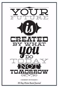 Your Future Is Created By What You Do Today Not Tomorrow Robert Kiyosaki 90 Day Vision Board Journal