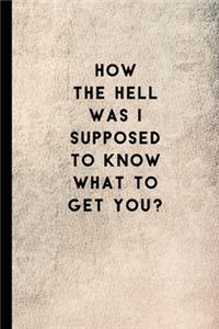 How the Hell Was I Supposed to Know What to Get You?