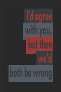 I'd Agree with You, But Then We Would Both Be Wrong
