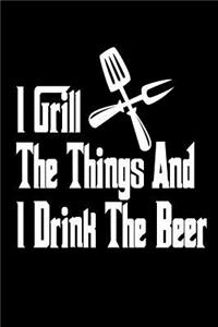 I Grill The Things And I Drink The Beer