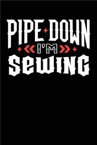 Pipe Down I'm Sewing