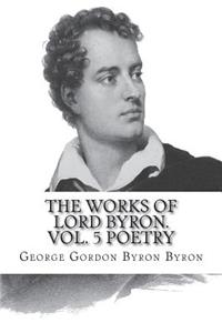The Works of Lord Byron. Vol. 5 Poetry