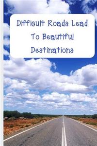 Difficult Roads Lead To Beautiful Destinations