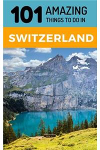 101 Amazing Things to Do in Switzerland: Switzerland Travel Guide