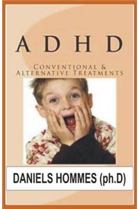 ADHD Conventional & Alternative Treatments: The Breakthrough Natural Treatment Plan to Cure ADHD and Restores Attention and Minimizes Hyperactivity.