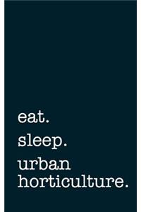 Eat. Sleep. Urban Horticulture. - Lined Notebook