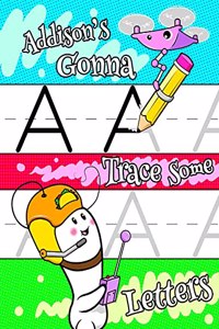 Addison's Gonna Trace Some Letters: Personalized Primary Tracing Workbook for Kids Learning How to Write the Letters of the Alphabet, Practice Paper with 1 Ruling Designed for Children