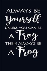 Always Be Yourself. Unless You Can Be A Frog Then Always Be A Frog