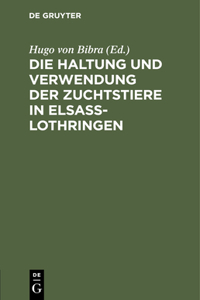 Die Haltung Und Verwendung Der Zuchtstiere in Elsaß-Lothringen: Zusammenstellung Und Erlaeuterung Der Betreffenden Gesetze. Verordnungen. Bekanntmachungen Ec. Nebst Einem Ueberblick Ueber Den Stand Der Rindviehzu