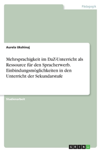 Mehrsprachigkeit im DaZ-Unterricht als Ressource für den Spracherwerb. Einbindungsmöglichkeiten in den Unterricht der Sekundarstufe