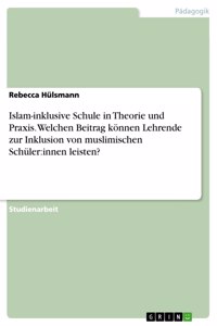 Islam-inklusive Schule in Theorie und Praxis. Welchen Beitrag können Lehrende zur Inklusion von muslimischen Schüler