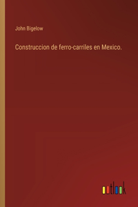 Construccion de ferro-carriles en Mexico.