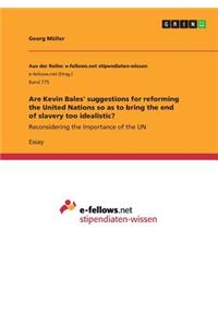 Are Kevin Bales' suggestions for reforming the United Nations so as to bring the end of slavery too idealistic?