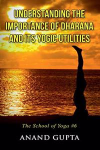 Understanding the Importance of Dharana and its Yogic Utilities