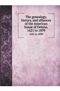 The Genealogy, History, and Alliances of the American House of Delano 1621 to 1899