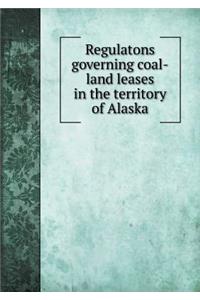 Regulatons Governing Coal-Land Leases in the Territory of Alaska