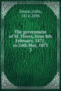 government of M. Thiers, from 8th February, 1871, to 24th May, 1873