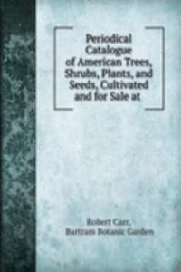 Periodical Catalogue of American Trees, Shrubs, Plants, and Seeds, Cultivated and for Sale at .