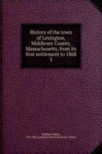 History of the town of Lexington, Middlesex County, Massachusetts, from its first settlement to 1868