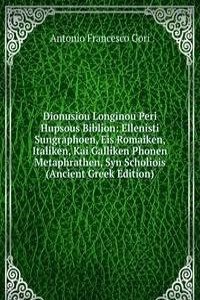 Dionusiou Longinou Peri Hupsous Biblion: Ellenisti Sungraphoen, Eis Romaiken, Italiken, Kai Galliken Phonen Metaphrathen, Syn Scholiois (Ancient Greek Edition)