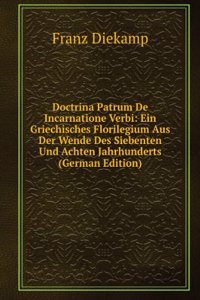 Doctrina Patrum De Incarnatione Verbi: Ein Griechisches Florilegium Aus Der Wende Des Siebenten Und Achten Jahrhunderts (German Edition)