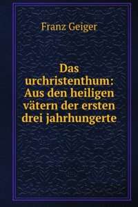 Das Urchristenthum: Aus Den Heiligen Vatern Der Ersten Drei Jahrhungerte (German Edition)