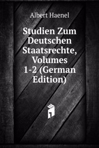 Studien Zum Deutschen Staatsrechte, Volumes 1-2 (German Edition)