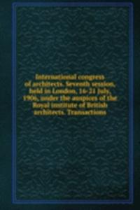 International congress of architects. Seventh session, held in London, 16-21 July, 1906, under the auspices of the Royal institute of British architects. Transactions