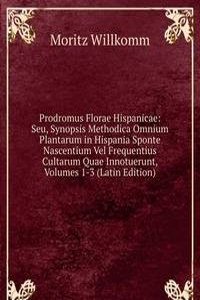 Prodromus Florae Hispanicae: Seu, Synopsis Methodica Omnium Plantarum in Hispania Sponte Nascentium Vel Frequentius Cultarum Quae Innotuerunt, Volumes 1-3 (Latin Edition)