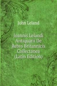 Joannis Lelandi Antiquarii De Rebvs Britannicis Collectanea (Latin Edition)