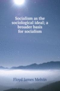 Socialism as the sociological ideal; a broader basis for socialism