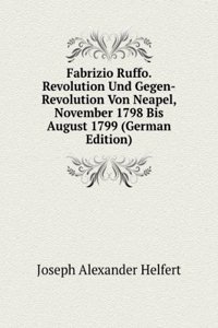 Fabrizio Ruffo. Revolution Und Gegen-Revolution Von Neapel, November 1798 Bis August 1799 (German Edition)