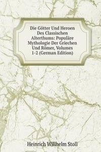 Die Gotter Und Heroen Des Classischen Alterthums: Populare Mythologie Der Griechen Und Romer, Volumes 1-2 (German Edition)