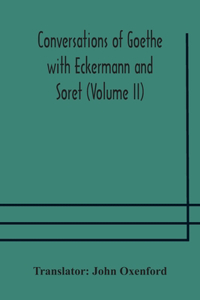 Conversations of Goethe with Eckermann and Soret (Volume II)