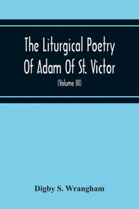 Liturgical Poetry Of Adam Of St. Victor; From The Text Of Gauthier. With Translations In The Original Meters And Short Explanatory Notes (Volume Iii)