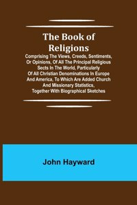 Book of Religions; Comprising the Views, Creeds, Sentiments, or Opinions, of All the Principal Religious Sects in the World, Particularly of All Christian Denominations in Europe and America, to Which are Added Church and Missionary Statistics, Tog