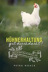 Huhnerhaltung gut durchdacht!: Schritt fur Schritt ohne Vorerfahrung zur gelungenen Huhnerhaltung im eigenen Garten