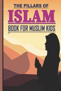 Pillars of Islam: Book for Muslim Kids aged 7 years old and over